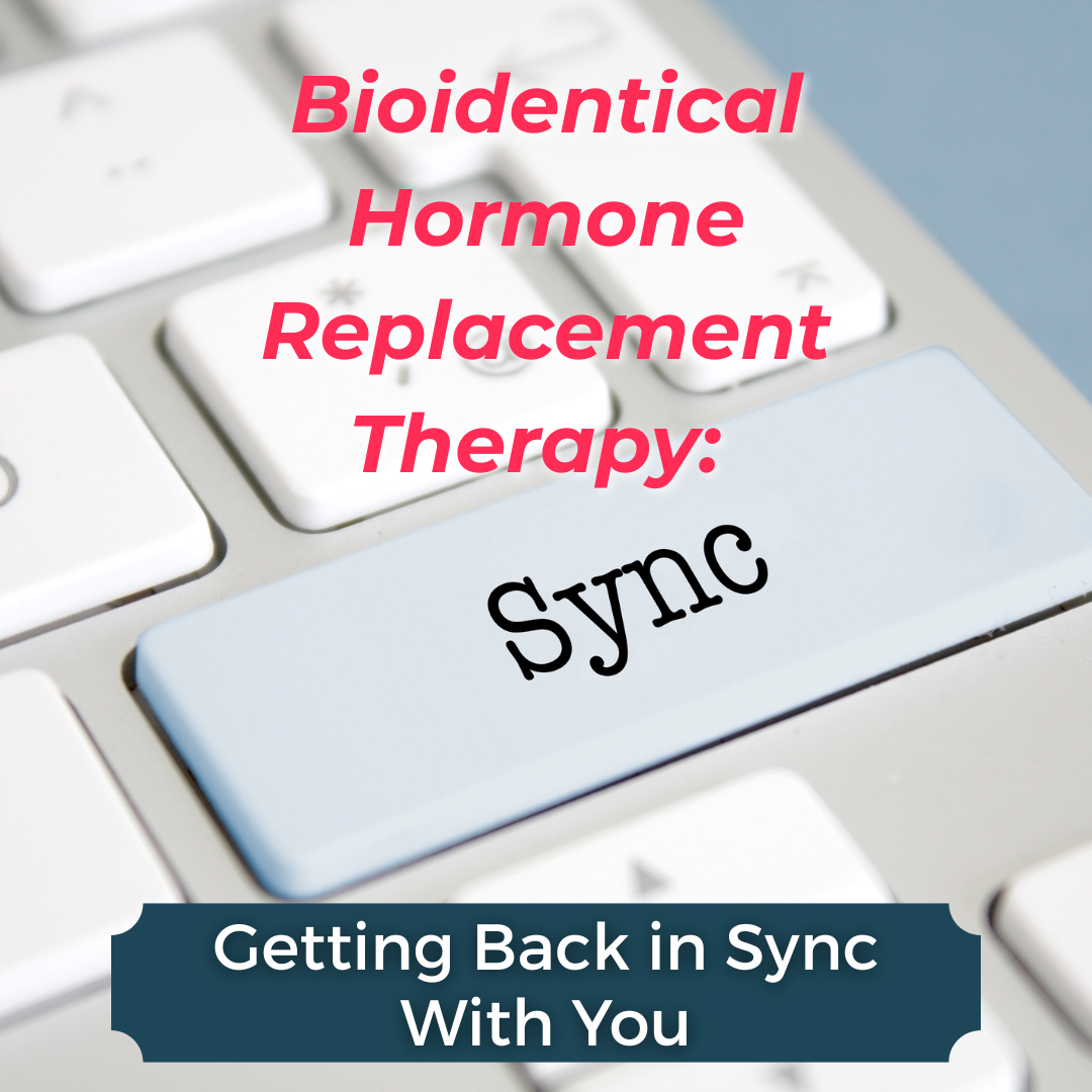 Bioidentical Hormone Replacement Therapy (BHRT): Getting Back in Sync With You