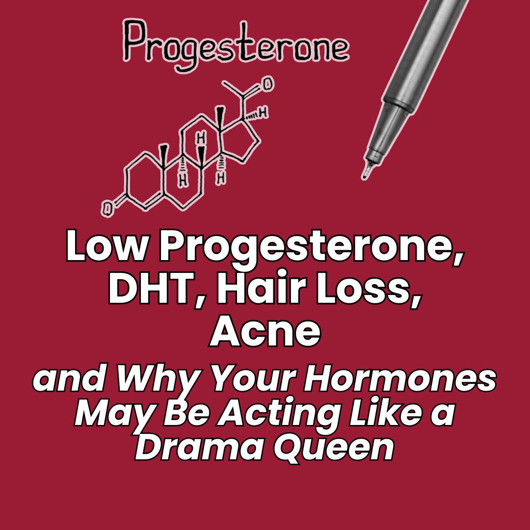 Low Progesterone, DHT, Hair Loss, Acne and Why Your Hormones May Be Acting Like a Drama Queen