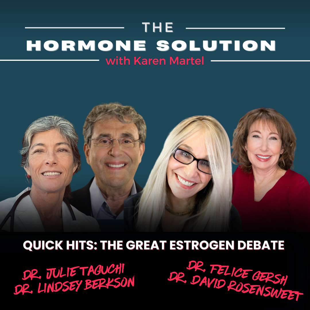 Quick Hits: The Great Estrogen Debate with Dr. Felice Gersh, Dr. Daved Rosensweet, Dr. Lindsey Berkson, Dr. Julie Taguchi & Karen Martel