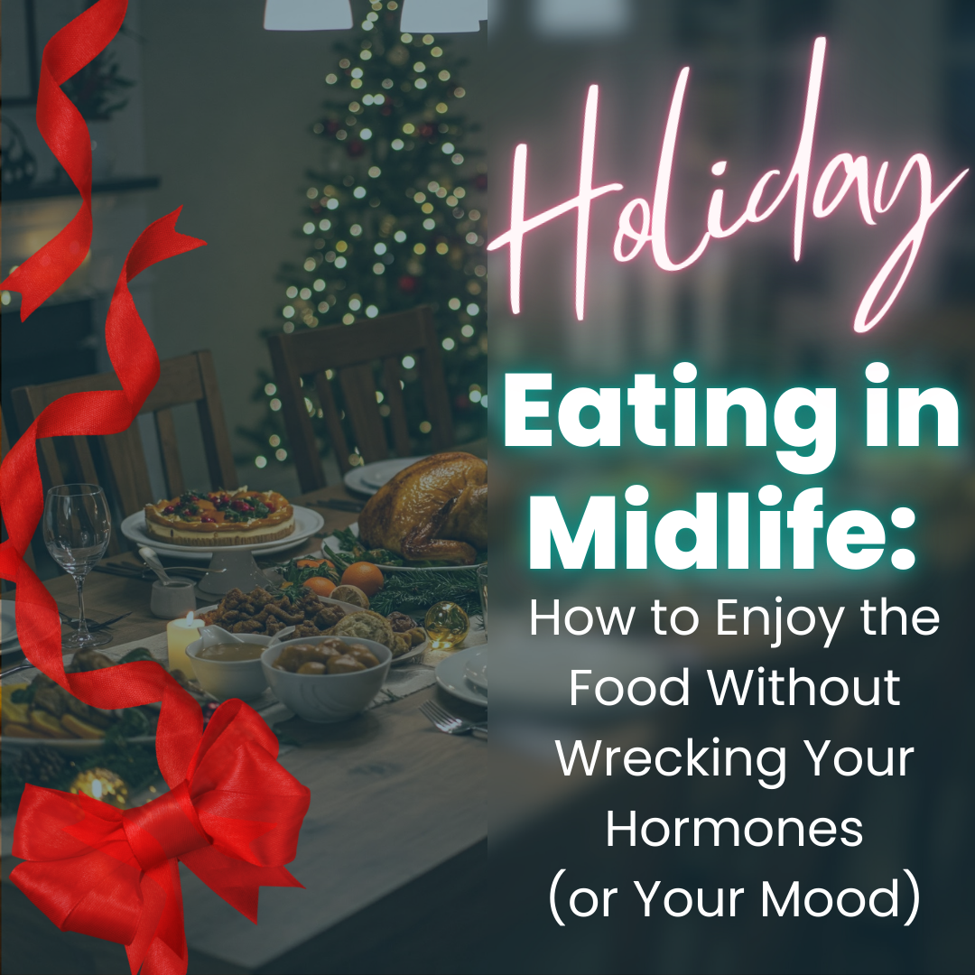 Holiday Eating in Midlife: How to Enjoy the Food Without Wrecking Your Hormones (or Your Mood)
