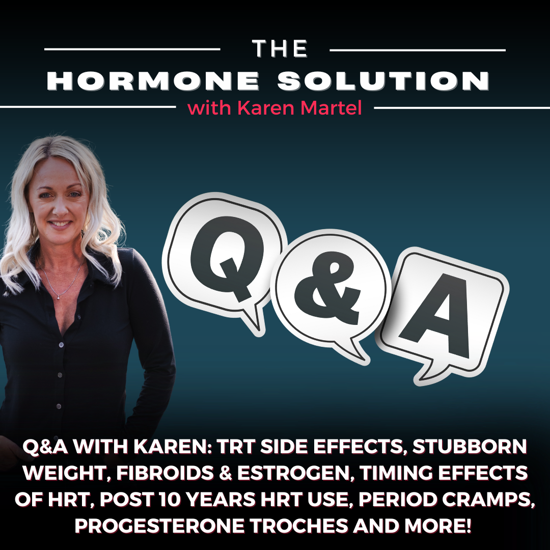 Q&A With Karen: TRT Side Effects, Stubborn Weight, Fibroids & Estrogen, Timing Effects of HRT, Post 10 Years HRT Use, Period Cramps, Progesterone Troches and More!